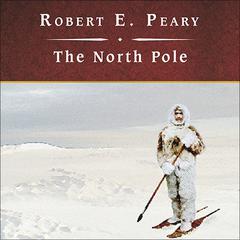The North Pole: Its Discovery in 1909 Under the Auspices of the Peary Arctic Club Audiobook, by Robert E. Peary