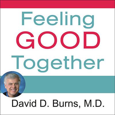 Feeling Good Together: The Secret to Making Troubled Relationships Work Audiobook, by David  D. Burns, MD