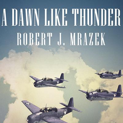 A Dawn Like Thunder: The True Story of Torpedo Squadron Eight Audiobook, by Robert J. Mrazek
