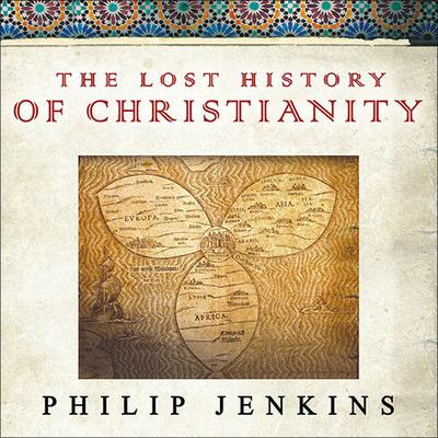 The Lost History of Christianity: The Thousand-Year Golden Age of the Church in the Middle East, Africa, and Asia---and How It Died Audiobook, by Philip Jenkins