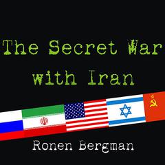 The Secret War With Iran: The 30-Year Clandestine Struggle Against the Worlds Most Dangerous Terrorist Power Audiobook, by Ronen Bergman