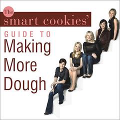 The Smart Cookies Guide to Making More Dough: How Five Young Women Got Smart, Formed a Money Group, and Took Control of Their Finances Audiobook, by Smart Cookies