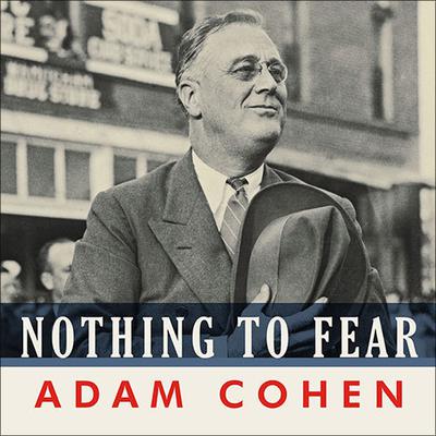 Nothing to Fear: FDR's Inner Circle and the Hundred Days That Created Modern America Audiobook, by Adam Cohen