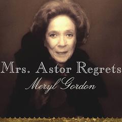 Mrs. Astor Regrets: The Hidden Betrayals of a Family Beyond Reproach Audiobook, by Meryl Gordon