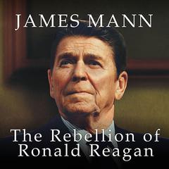 The Rebellion of Ronald Reagan: A History of the End of the Cold War Audiobook, by James Mann