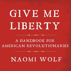 Give Me Liberty: A Handbook for American Revolutionaries Audiobook, by Naomi Wolf
