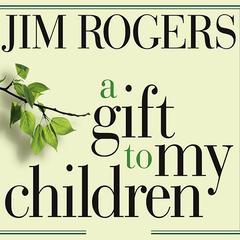 A Gift to My Children: A Fathers Lessons for Life and Investing Audiobook, by Jim Rogers