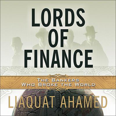 Lords of Finance: The Bankers Who Broke the World Audiobook, by Liaquat Ahamed