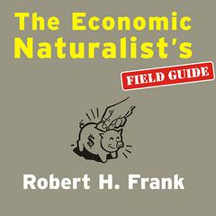 The Economic Naturalist's Field Guide: Common Sense Principles for Troubled Times Audiobook, by Robert H. Frank