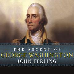 The Ascent of George Washington: The Hidden Political Genius of an American Icon Audiobook, by John Ferling