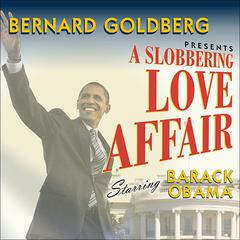A Slobbering Love Affair: The True (and Pathetic) Story of the Torrid Romance Between ckck Obama and the Mainstream Media Audiobook, by Bernard Goldberg