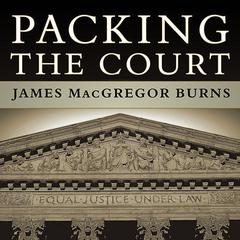 Packing the Court: The Rise of Judicial Power and the Coming Crisis of the Supreme Court Audiobook, by James MacGregor Burns