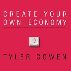 Create Your Own Economy: The Path to Prosperity in a Disordered World Audiobook, by Tyler Cowen