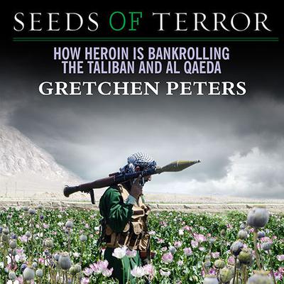 Seeds of Terror: How Heroin Is Bankrolling the Taliban and Al Qaeda Audiobook, by Gretchen Peters
