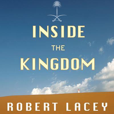 Inside the Kingdom: Kings, Clerics, Modernists, Terrorists, and the Struggle for Saudi Arabia Audiobook, by Robert Lacey