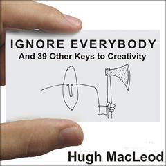 Ignore Everybody: And 39 Other Keys to Creativity Audiobook, by Hugh MacLeod