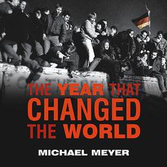 The Year That Changed the World: The Untold Story Behind the Fall of the Berlin Wall Audiobook, by Michael Meyer