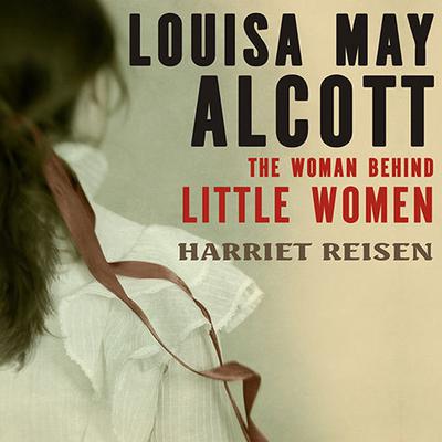 Louisa May Alcott: The Woman Behind Little Women Audiobook, by Harriet Reisen