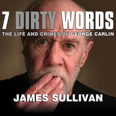Seven Dirty Words: The Life and Crimes of George Carlin Audiobook, by James Sullivan