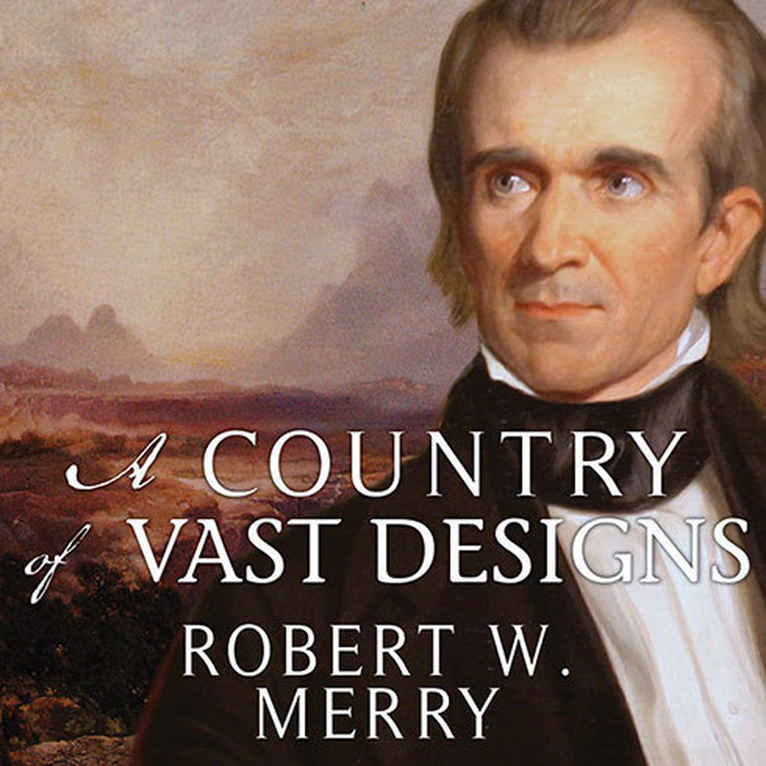 A Country of Vast Designs: James K. Polk, the Mexican War and the Conquest of the American Continent Audiobook, by Robert W. Merry