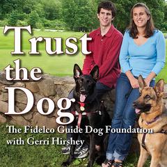 Trust the Dog: Rebuilding Lives Through Teamwork with Mans Best Friend Audiobook, by The Fidelco Guide Dog Foundation , Gerri Hirshey