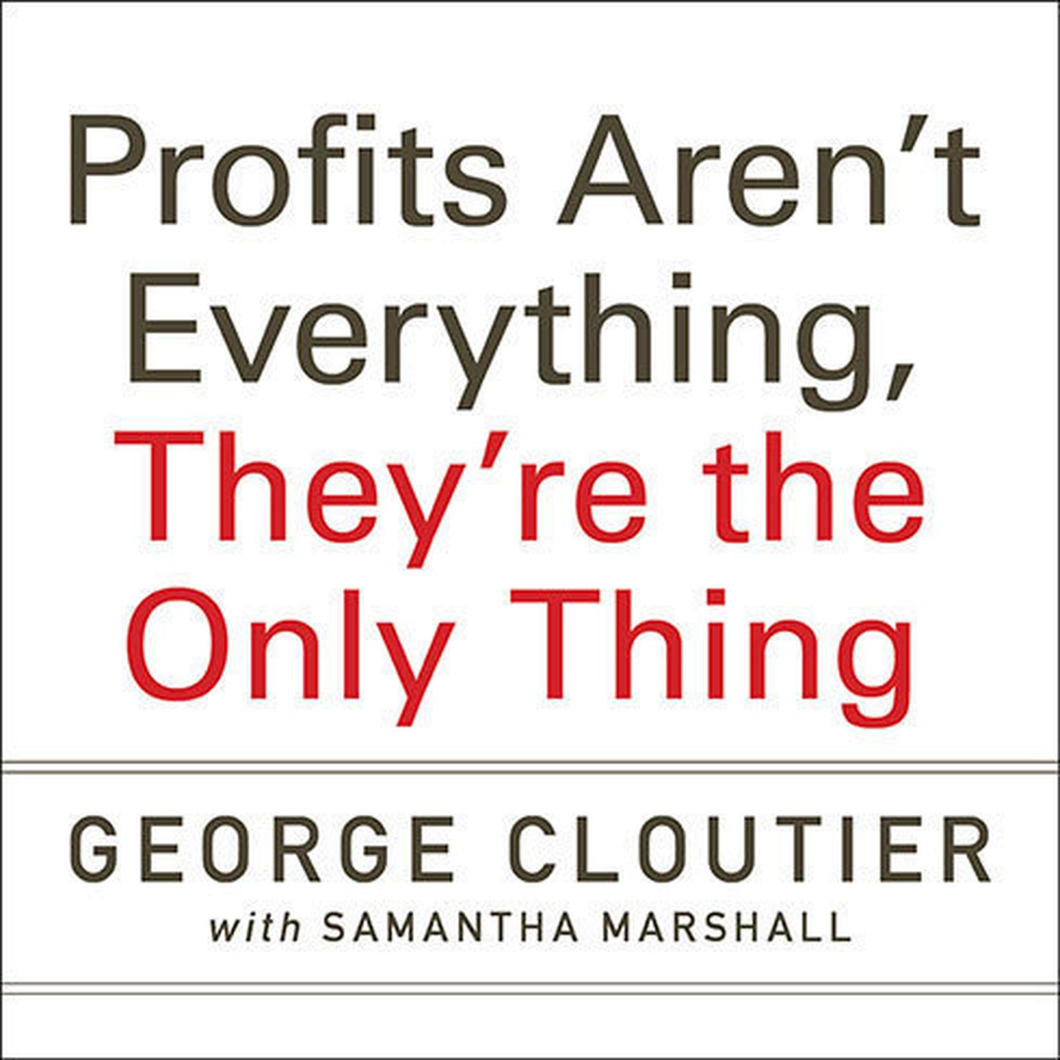 Profits Arent Everything, Theyre the Only Thing: No-Nonsense Rules from the Ultimate Contrarian and Small Business Guru Audiobook, by George Cloutier