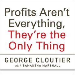 Profits Aren't Everything, They're the Only Thing: No-Nonsense Rules from the Ultimate Contrarian and Small Business Guru Audibook, by George Cloutier