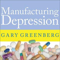 Manufacturing Depression: The Secret History of a Modern Disease Audiobook, by Gary Greenberg