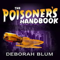 The Poisoners Handbook: Murder and the Birth of Forensic Medicine in Jazz Age New York Audiobook, by Deborah Blum