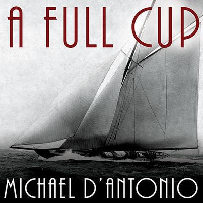 A Full Cup: Sir Thomas Lipton's Extraordinary Life and His Quest for the America's Cup Audiobook, by Michael D'Antonio