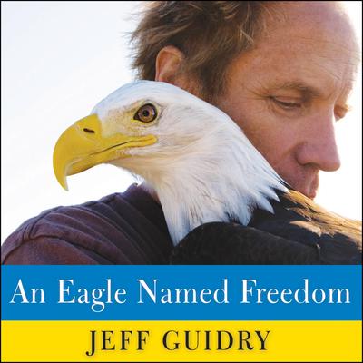 An Eagle Named Freedom: My True Story of a Remarkable Friendship Audiobook, by Jeff Guidry