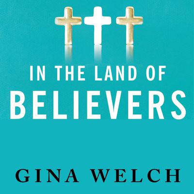 In the Land of Believers: An Outsiders Extraordinary Journey into the Heart of the Evangelical Church Audiobook, by Gina Welch