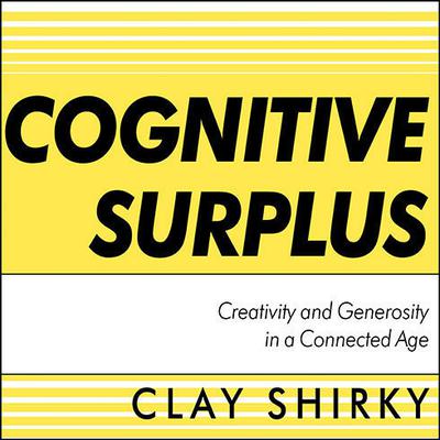 Cognitive Surplus: Creativity and Generosity in a Connected Age Audiobook, by Clay Shirky