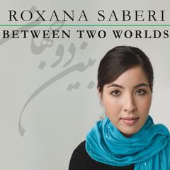 Between Two Worlds: My Life and Captivity in Iran Audiobook, by Roxana Saberi