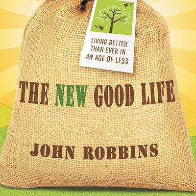 The New Good Life: Living Better Than Ever in an Age of Less Audiobook, by John Robbins