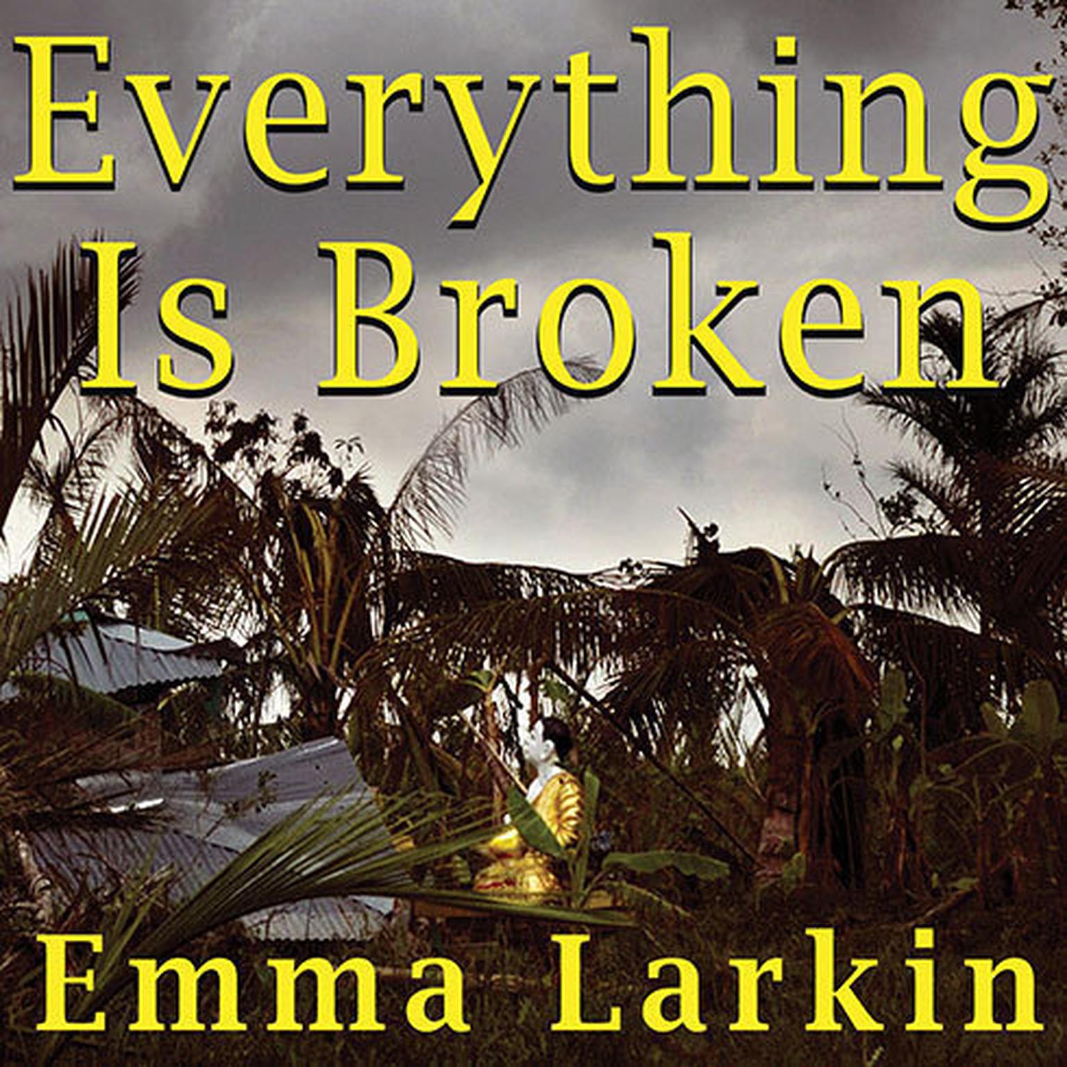 Everything Is Broken: A Tale of Catastrophe in Burma Audiobook, by Emma Larkin