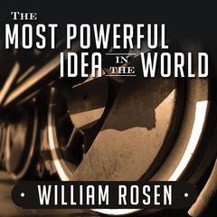 The Most Powerful Idea in the World: A Story of Steam, Industry, and Invention Audiobook, by William Rosen