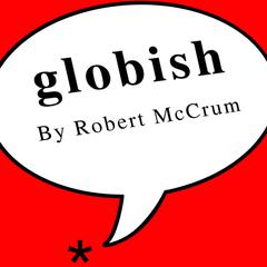 Globish: How the English Language Became the World's Language Audiobook, by Robert McCrum