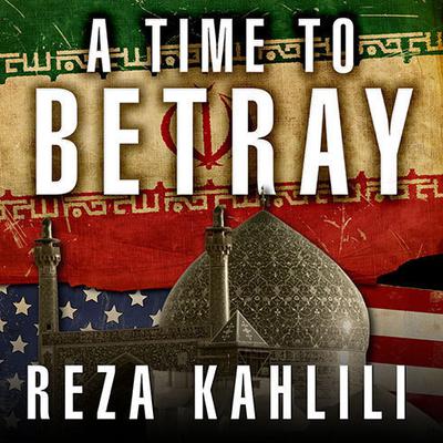 A Time to Betray: The Astonishing Double Life of a CIA Agent inside the Revolutionary Guards of Iran Audiobook, by 