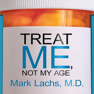 Treat Me, Not My Age: A Doctors Guide to Getting the Best Care as You or a Loved One Gets Older Audiobook, by Mark Lachs