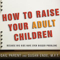 How to Raise Your Adult Children: Because Big Kids Have Even Bigger Problems Audiobook, by Gail Parent
