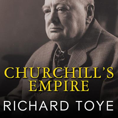 Churchills Empire: The World That Made Him and the World He Made Audiobook, by Richard Toye