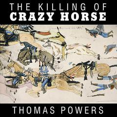 The Killing of Crazy Horse Audiobook, by Thomas Powers