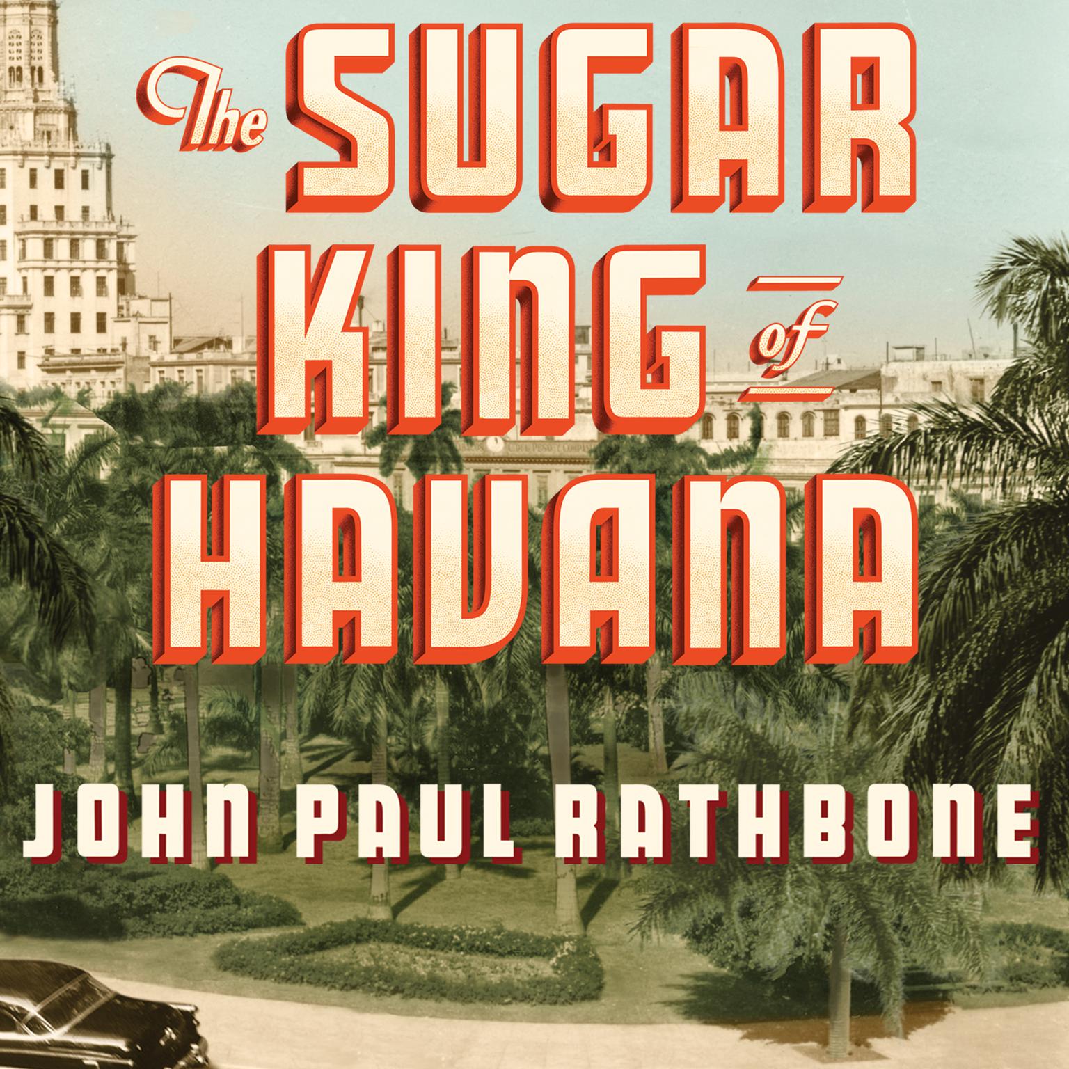 The Sugar King of Havana: The Rise and Fall of Julio Lobo, Cubas Last Tycoon Audiobook, by John Paul Rathbone