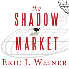 The Shadow Market: How a Group of Wealthy Nations and Powerful Investors Secretly Dominate the World Audiobook, by Eric J. Weiner