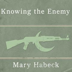 Knowing the Enemy: Jihadist Ideology and the War on Terror Audiobook, by Mary Habeck