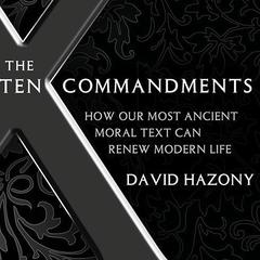 The Ten Commandments: How Our Most Ancient Moral Text Can Renew Modern Life Audiobook, by David Hazony