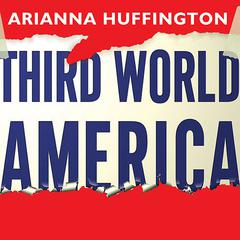 Third World America: How Our Politicians Are Abandoning the Middle Class and Betraying the American Dream Audiobook, by Arianna Huffington