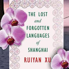 The Lost and Forgotten Languages of Shanghai: A Novel Audiobook, by Ruiyan Xu