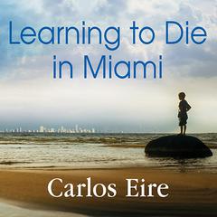 Learning to Die in Miami: Confessions of a Refugee Boy Audiobook, by Carlos Eire